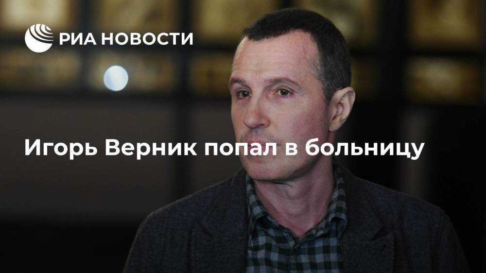 Актер Игорь Верник попал в больницу