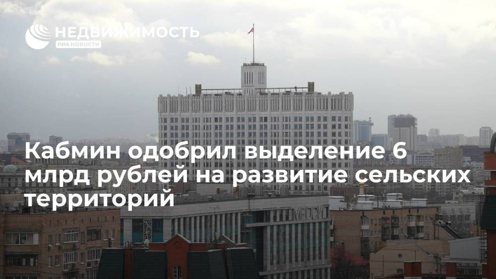 Кабмин одобрил выделение 6 млрд рублей на развитие сельских территорий