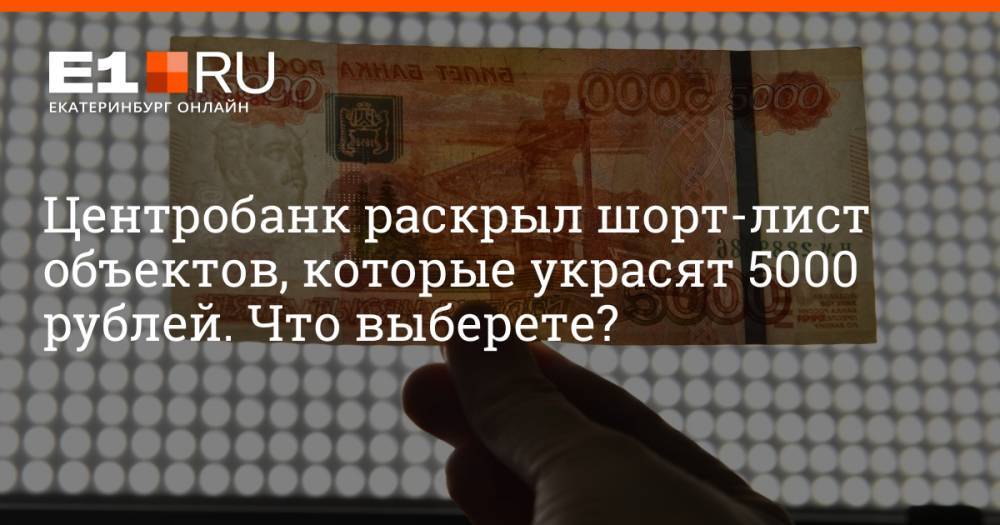 Центробанк раскрыл шорт-лист объектов, которые украсят 5000 рублей. Что выберете?