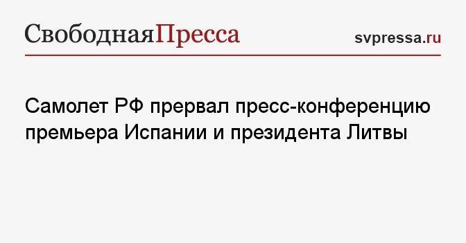 Самолет РФ прервал пресс-конференцию премьера Испании и президента Литвы