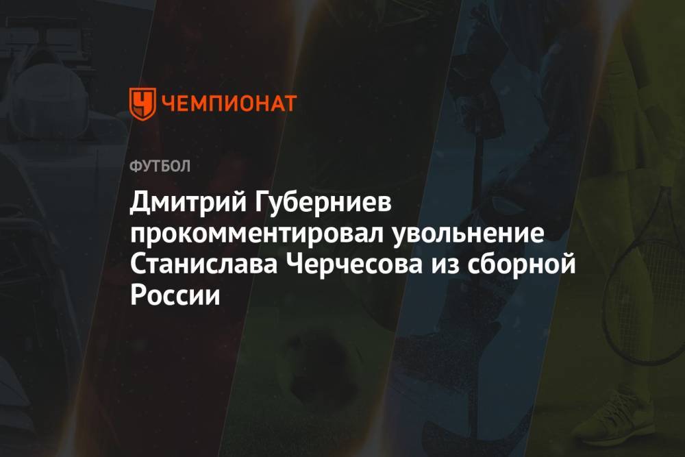 Дмитрий Губерниев прокомментировал увольнение Станислава Черчесова из сборной России