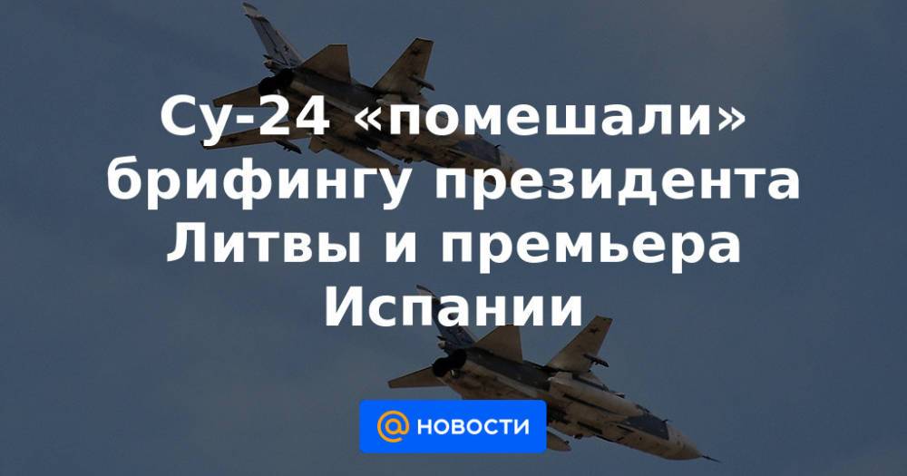Су-24 «помешали» брифингу президента Литвы и премьера Испании