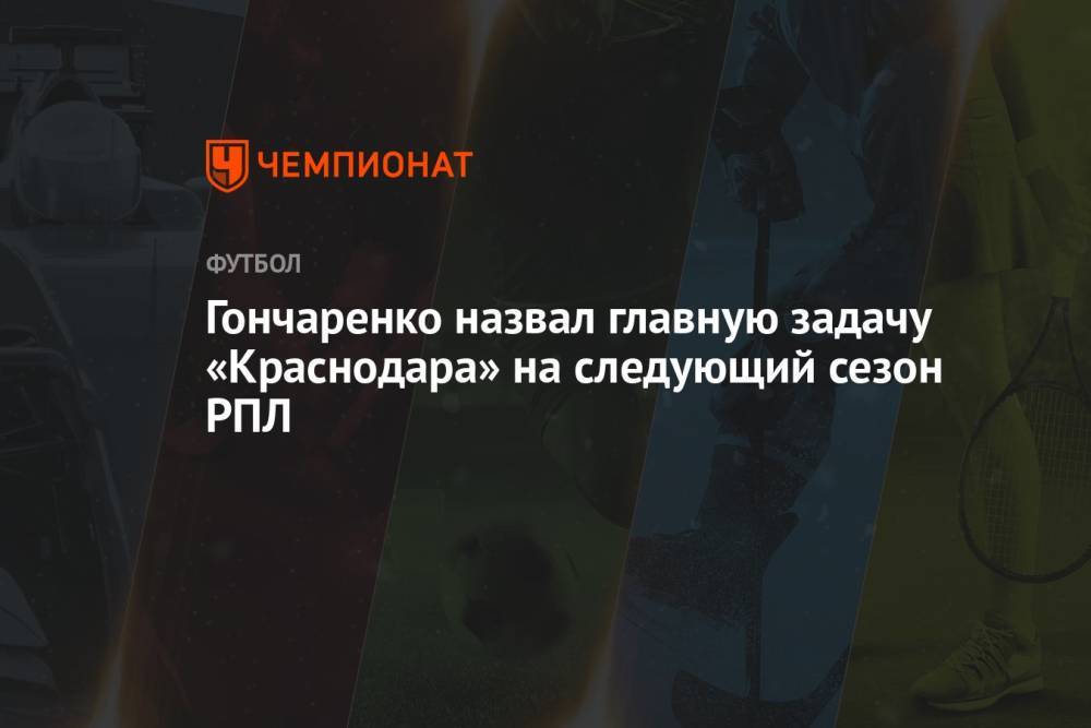 Гончаренко назвал главную задачу «Краснодара» на следующий сезон РПЛ