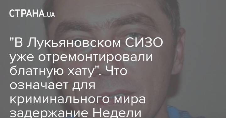 "В Лукьяновском СИЗО уже отремонтировали блатную хату". Что означает для криминального мира задержание Недели