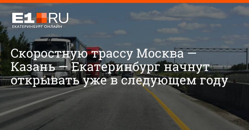 Скоростную трассу Москва — Казань — Екатеринбург начнут открывать уже в следующем году