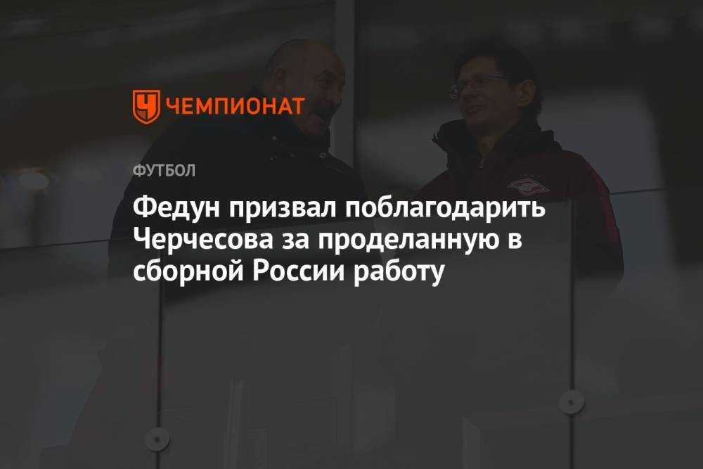 Федун призвал поблагодарить Черчесова за проделанную в сборной России работу
