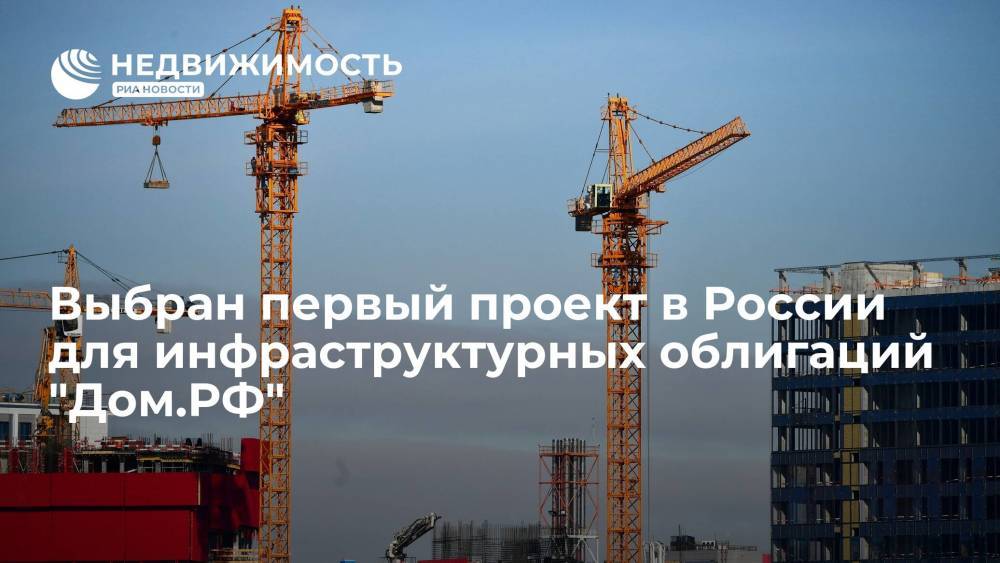 Выбран первый проект в России для инфраструктурных облигаций "Дом.РФ"