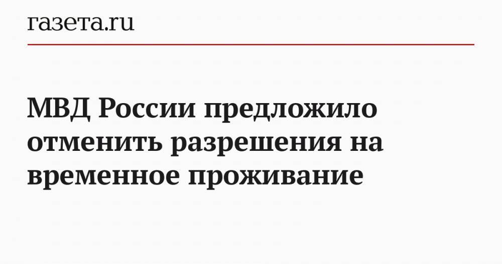 МВД России предложило отменить разрешения на временное проживание