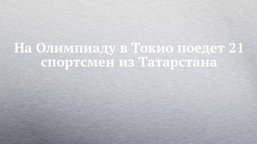 На Олимпиаду в Токио поедет 21 спортсмен из Татарстана