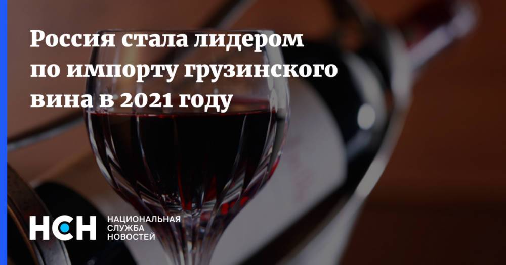 Россия стала лидером по импорту грузинского вина в 2021 году