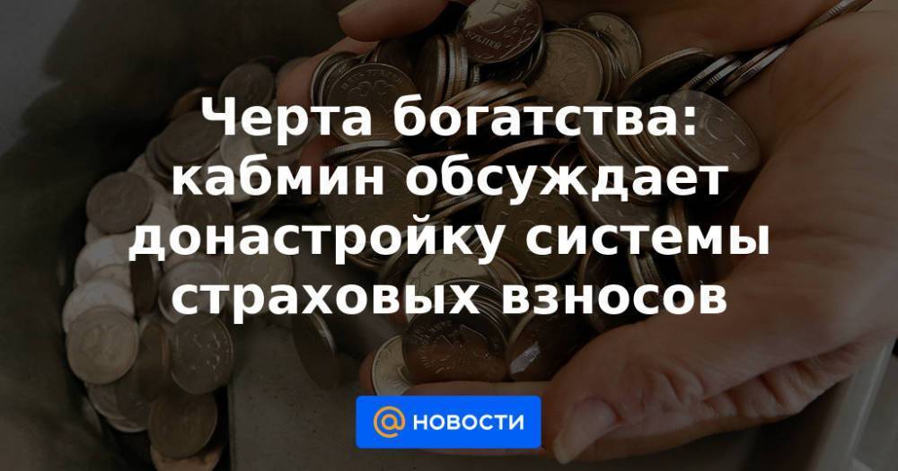 Черта богатства: кабмин обсуждает донастройку системы страховых взносов