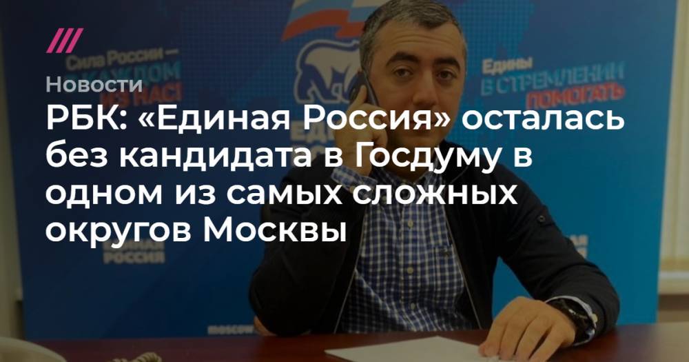 РБК: «Единая Россия» осталась без кандидата в Госдуму в одном из самых сложных округов Москвы