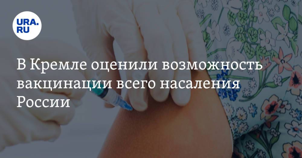 В Кремле оценили возможность вакцинации всего населения России