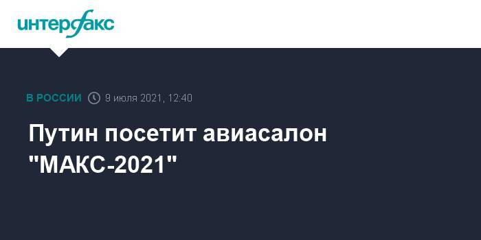 Путин посетит авиасалон "МАКС-2021"