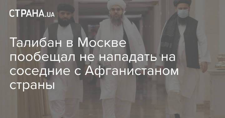 Талибан в Москве пообещал не нападать на соседние с Афганистаном страны