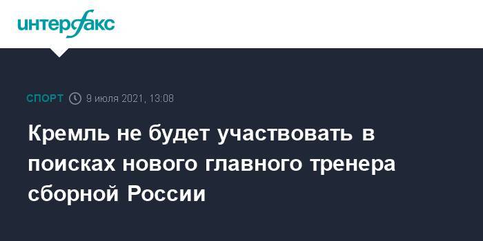 Кремль не будет участвовать в поисках нового главного тренера сборной России