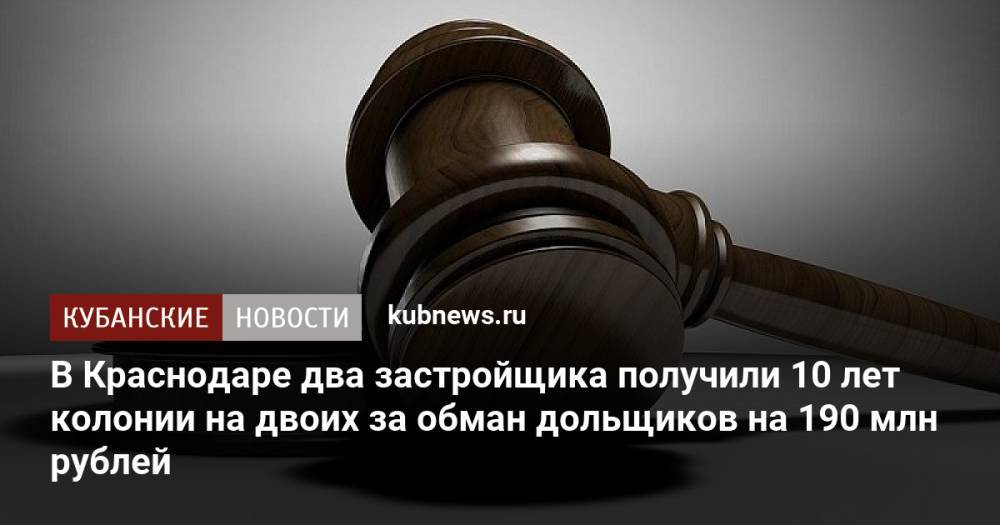 В Краснодаре застройщики получили 10 лет колонии на двоих за обман дольщиков на 190 млн рублей