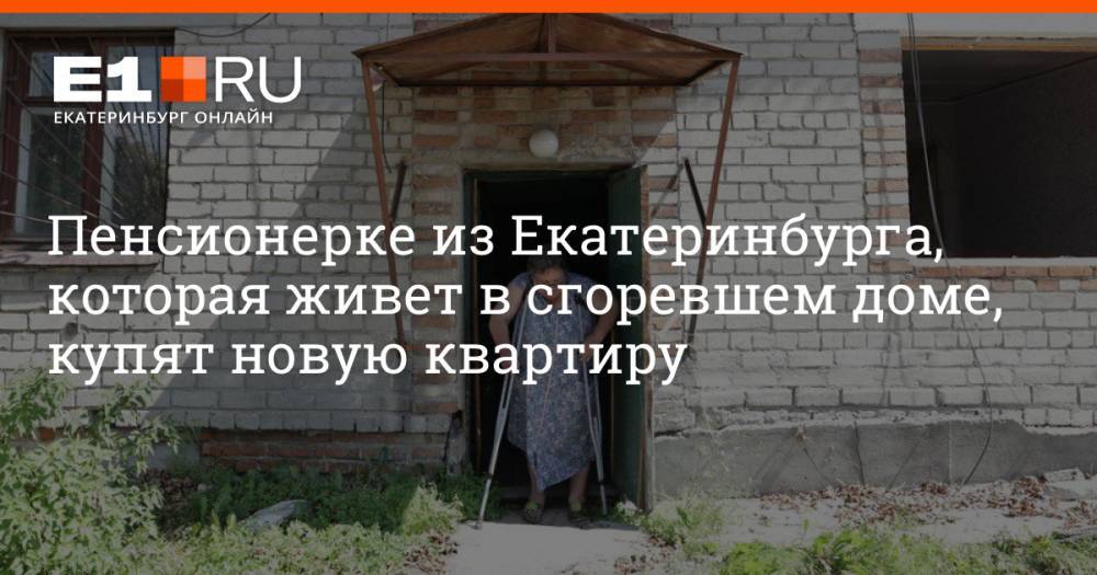Пенсионерке из Екатеринбурга, которая живет в сгоревшем доме, купят новую квартиру