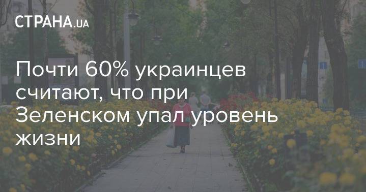 Почти 60% украинцев считают, что при Зеленском упал уровень жизни