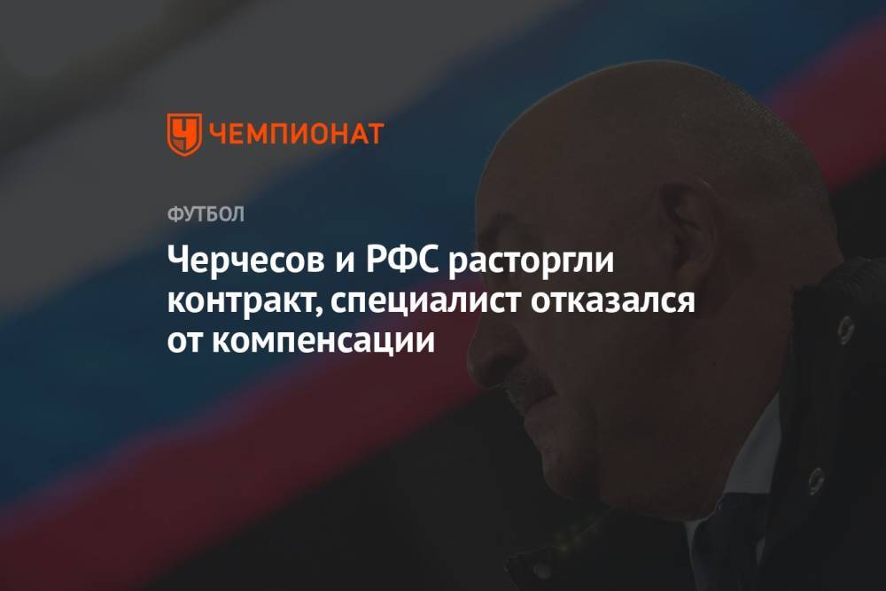 Черчесов и РФС расторгли контракт, специалист отказался от компенсации