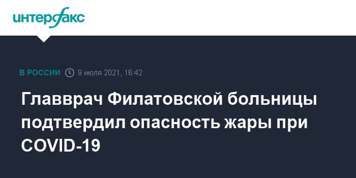 Главврач Филатовской больницы подтвердил опасность жары при COVID-19