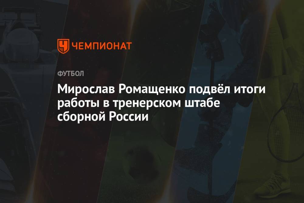 Мирослав Ромащенко подвёл итоги работы в тренерском штабе сборной России