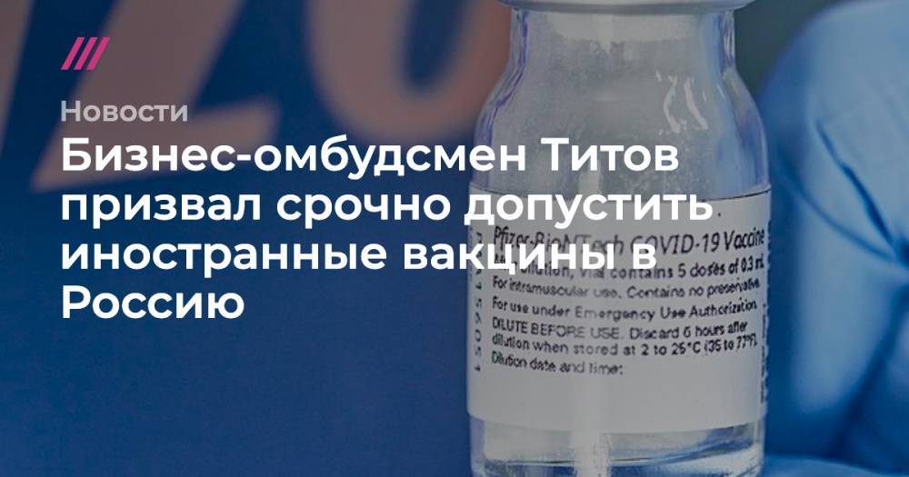 Бизнес-омбудсмен Титов призвал срочно допустить иностранные вакцины в Россию