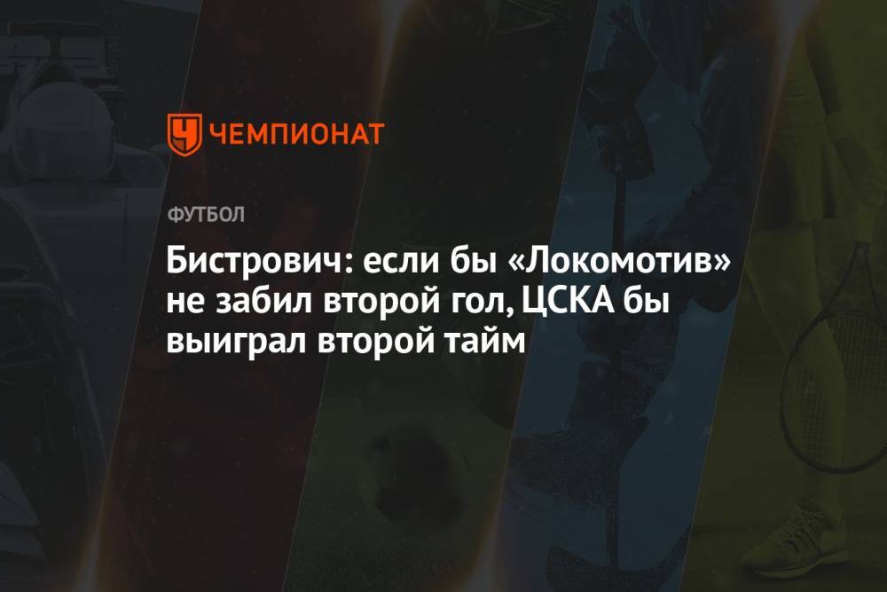 Бистрович: если бы «Локомотив» не забил второй гол, ЦСКА бы выиграл второй тайм