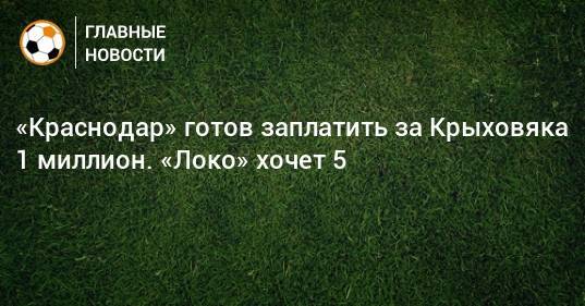 «Краснодар» готов заплатить за Крыховяка 1 миллион. «Локо» хочет 5