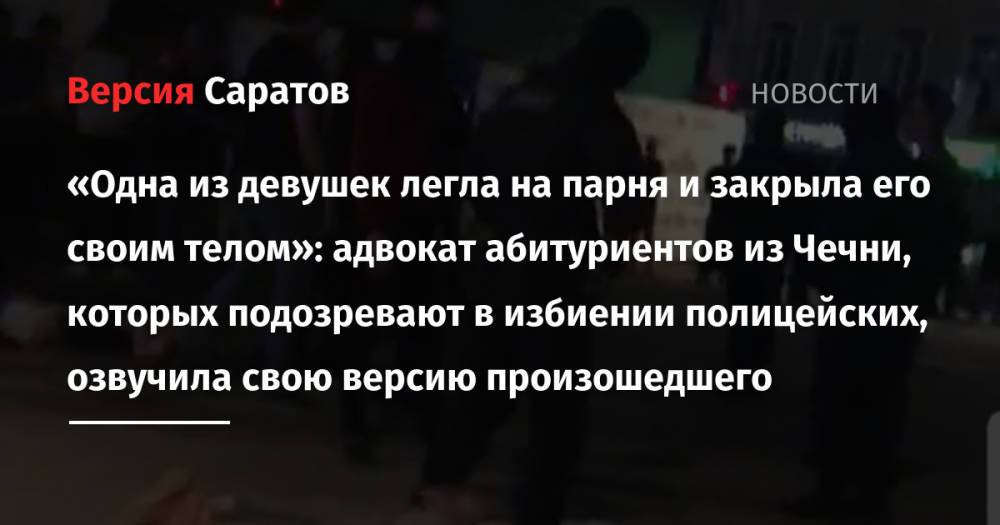 «Одна из девушек легла на парня и закрыла его своим телом»: адвокат абитуриентов из Чечни, которых подозревают в избиении полицейских, озвучила свою версию произошедшего