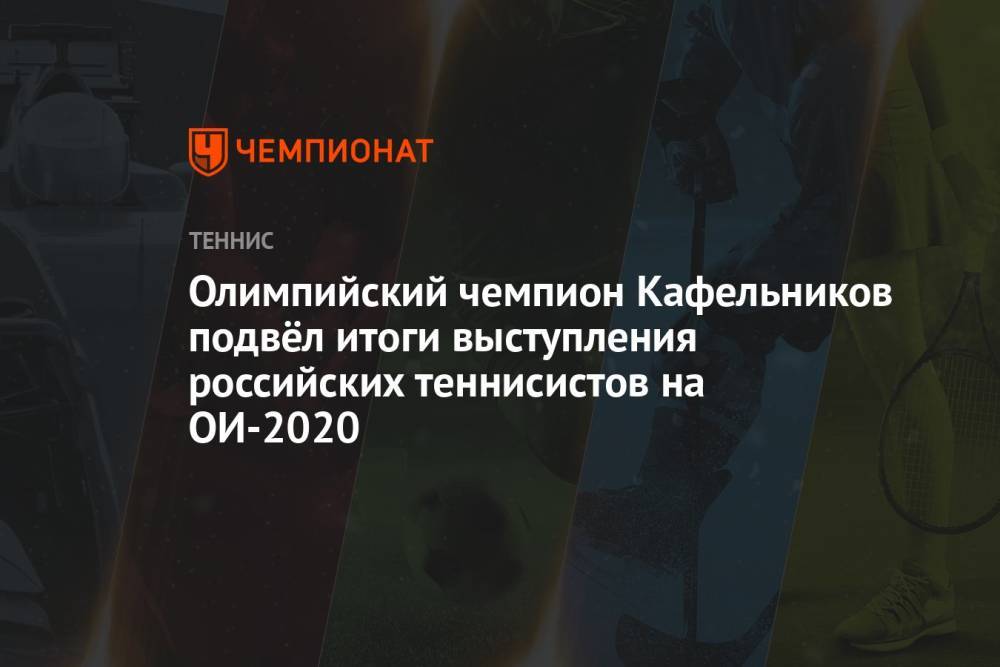 Олимпийский чемпион Кафельников подвёл итоги выступления российских теннисистов на ОИ-2021