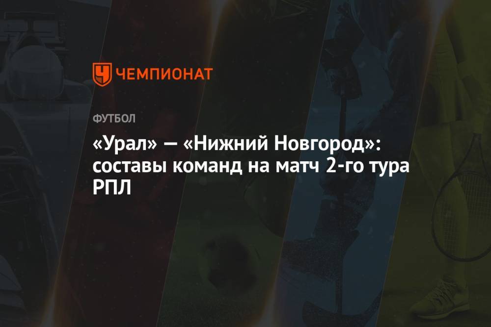 «Урал» — «Нижний Новгород»: составы команд на матч 2-го тура РПЛ
