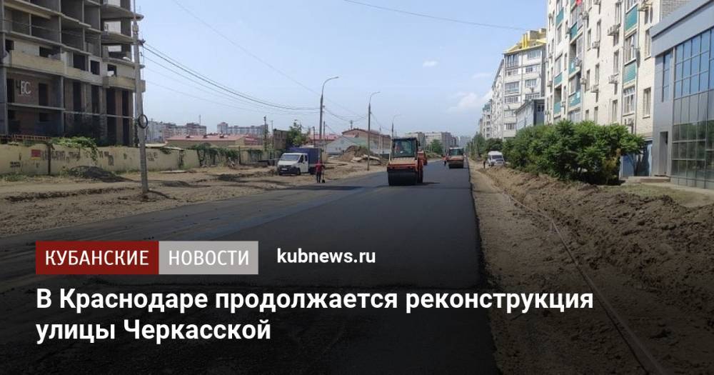 В Краснодаре продолжается реконструкция улицы Черкасской
