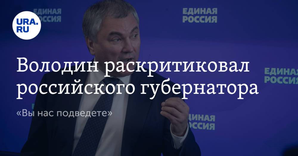 Володин раскритиковал российского губернатора. «Вы нас подведете»