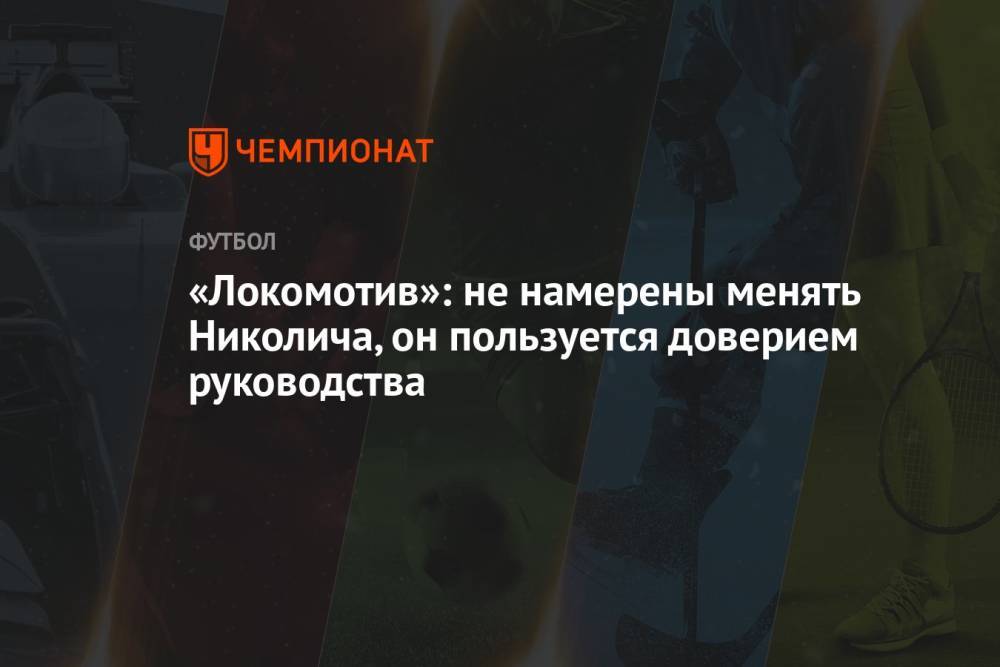 «Локомотив»: не намерены менять Николича, он пользуется доверием руководства