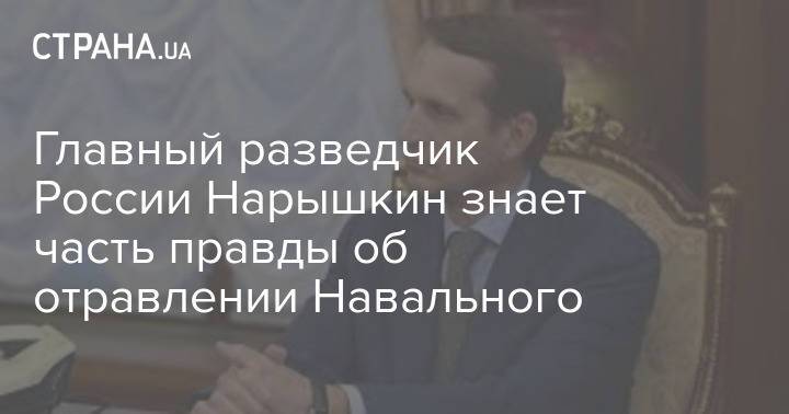 Главный разведчик России Нарышкин знает часть правды об отравлении Навального