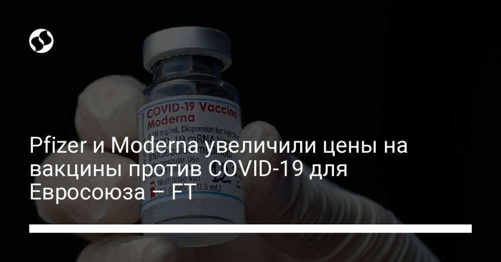 Pfizer и Moderna увеличили цены на вакцины против COVID-19 для Евросоюза – FT