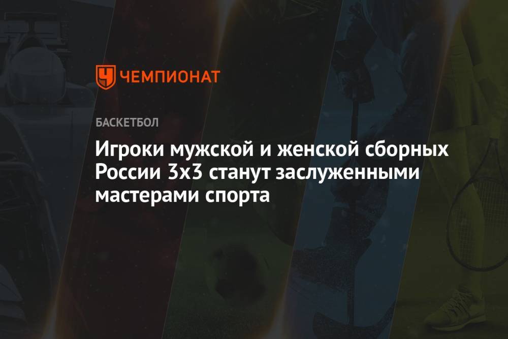 Игроки мужской и женской сборных России 3х3 станут заслуженными мастерами спорта