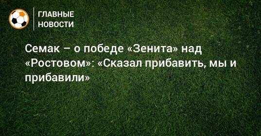 Семак – о победе «Зенита» над «Ростовом»: «Сказал прибавить, мы и прибавили»