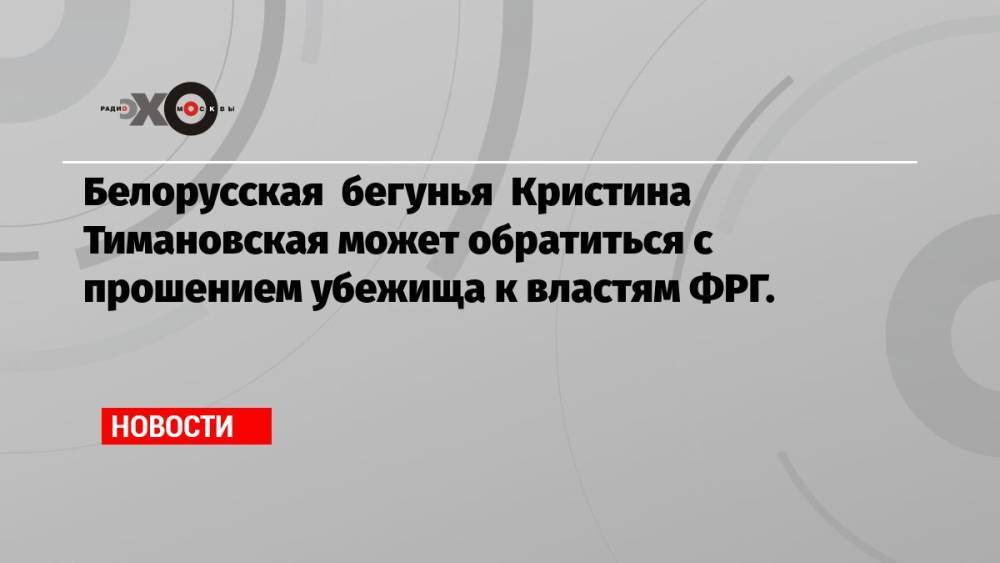 Белорусская бегунья Кристина Тимановская может обратиться с прошением убежища к властям ФРГ.