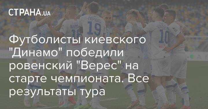 Футболисты киевского "Динамо" победили ровенский "Верес" на старте чемпионата. Все результаты тура