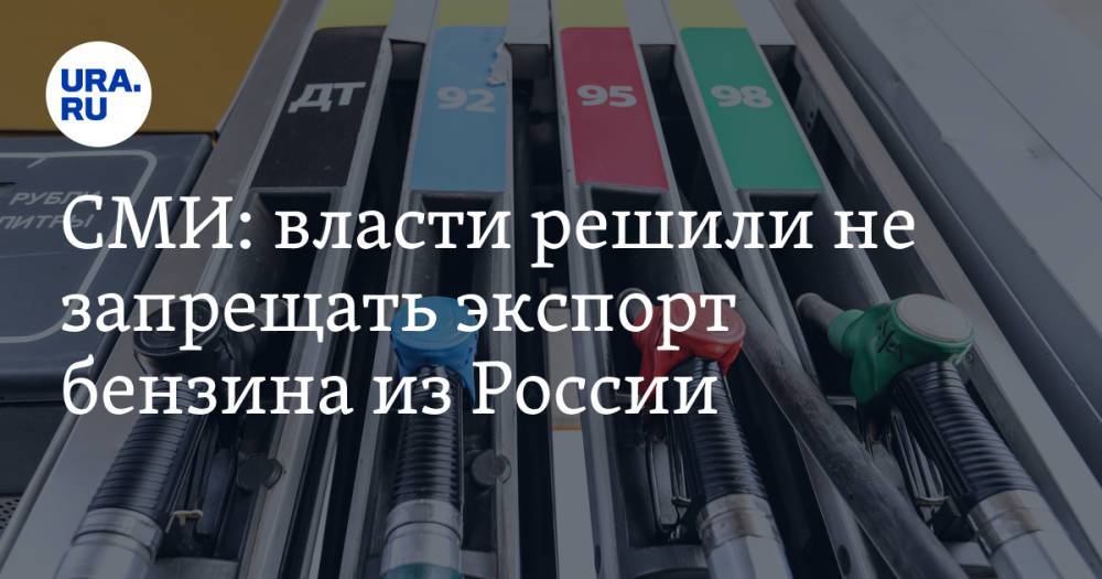 СМИ: власти решили не запрещать экспорт бензина из России