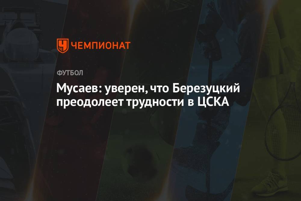 Мусаев: уверен, что Березуцкий преодолеет трудности в ЦСКА
