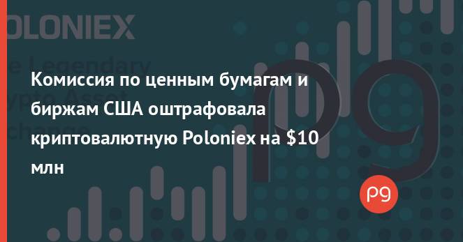 Комиссия по ценным бумагам и биржам США оштрафовала криптовалютную Poloniex на $10 млн