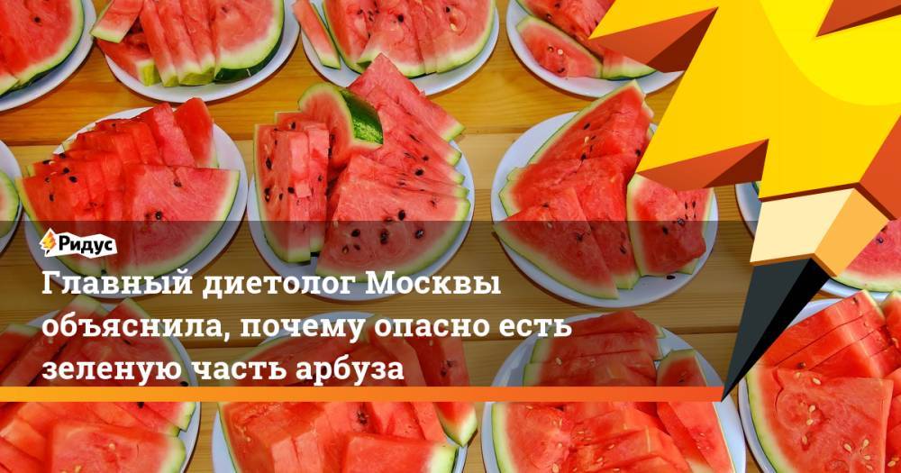 Главный диетолог Москвы объяснила, почему опасно есть зеленую часть арбуза