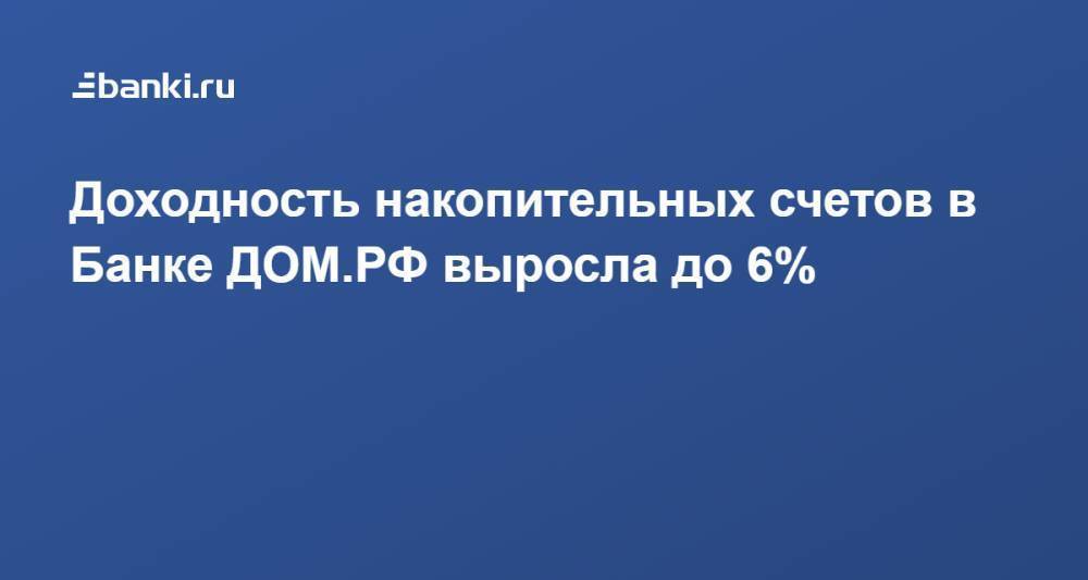 ​Доходность накопительных счетов в Банке ДОМ.РФ выросла до 6%
