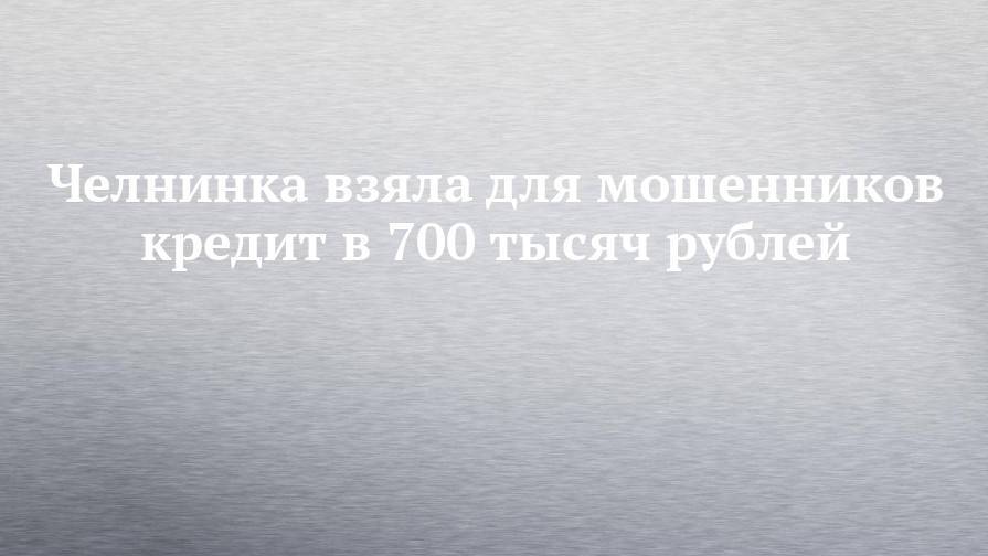 Челнинка взяла для мошенников кредит в 700 тысяч рублей