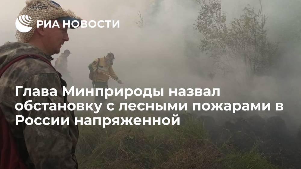 Глава Минприроды Козлов: обстановка с лесными пожарами в России остается крайне напряженной