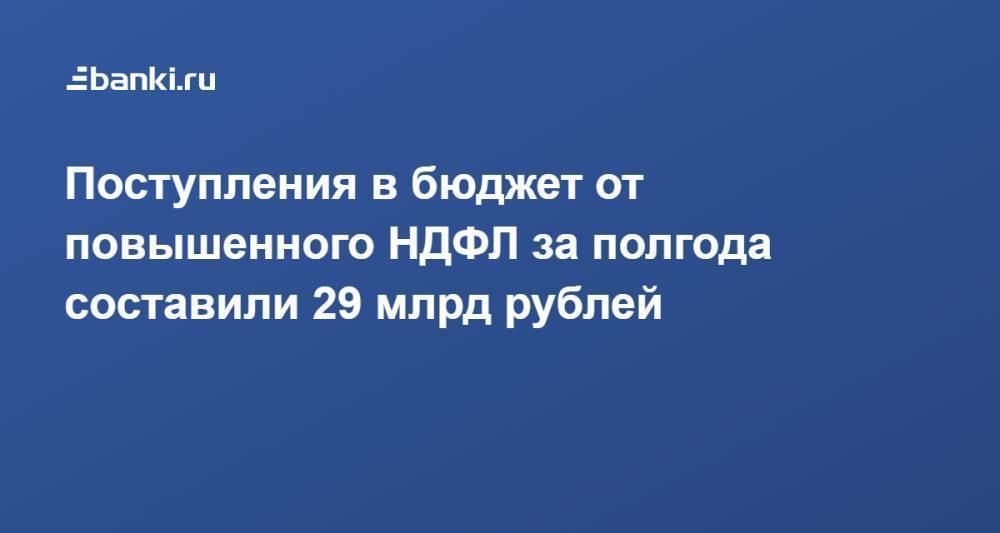 Поступления в бюджет от повышенного НДФЛ за полгода составили 29 млрд рублей