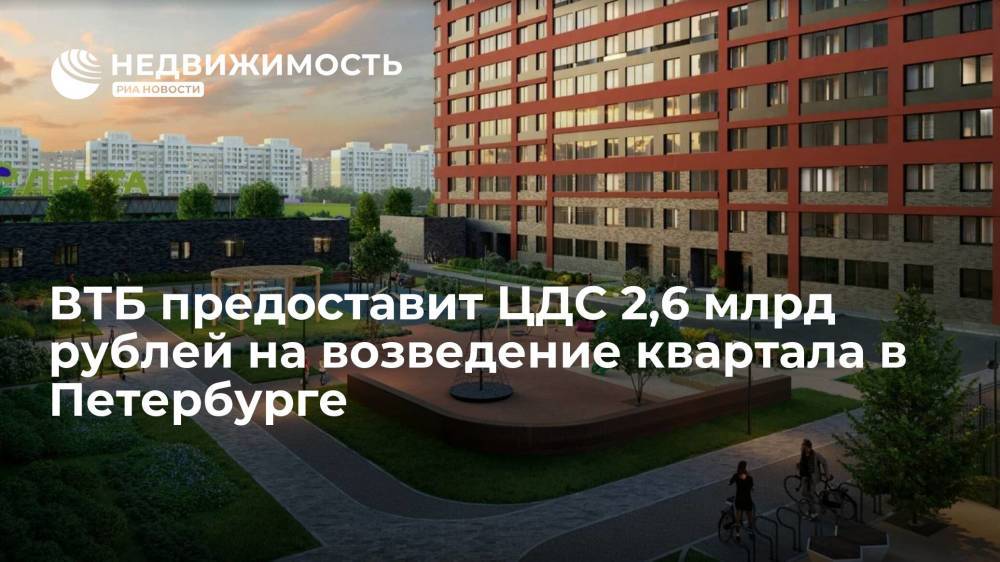 ВТБ предоставит ЦДС 2,6 млрд рублей на возведение квартала в Петербурге